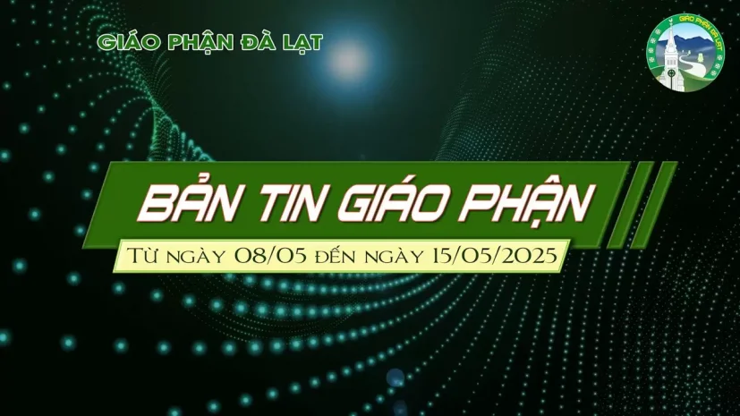 BẢN TIN GIÁO PHẬN ĐÀ LẠT – Từ ngày 08/05 đến ngày 15/05 Năm 2025