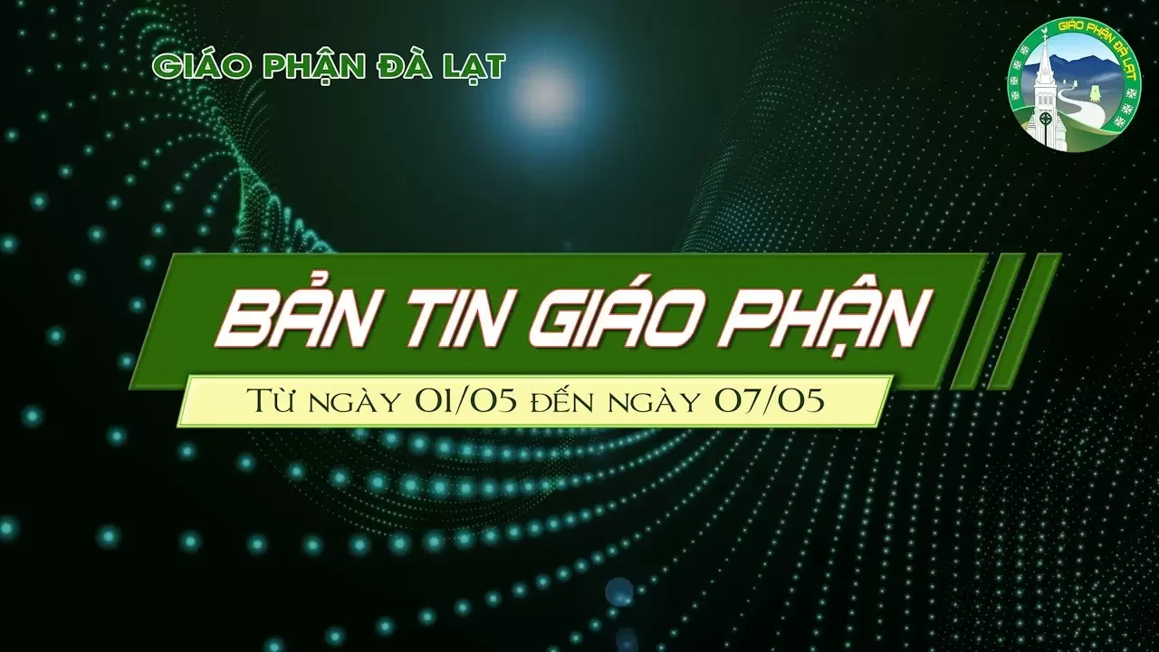 BẢN TIN GIÁO PHẬN ĐÀ LẠT – Từ ngày 01/05 đến ngày 07/05 Năm 2025