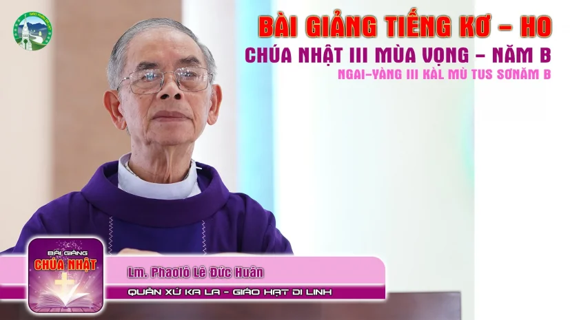 Bài Giảng Chúa Nhật III Mùa Vọng – Năm B – Tiếng Kơ Ho | Lm. Phaolô Lê Đức Huân – Đại diện Đức Giám mục cho người Dân tộc, Quản xứ Ka La