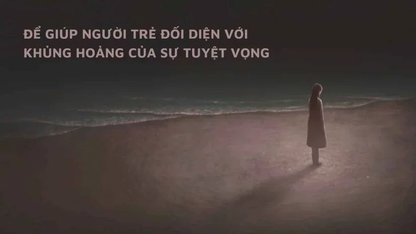 ĐỂ GIÚP NGƯỜI TRẺ ĐỐI DIỆN VỚI KHỦNG HOẢNG CỦA SỰ TUYỆT VỌNG