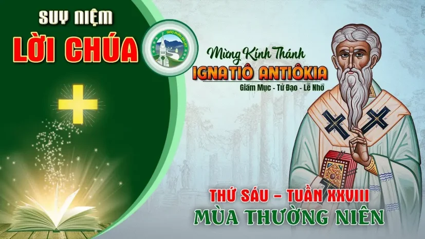 Suy Niệm Lời Chúa – Thứ Sáu Tuần XXVIII Thường Niên năm C – Thánh Ignatiô Antiôchia.