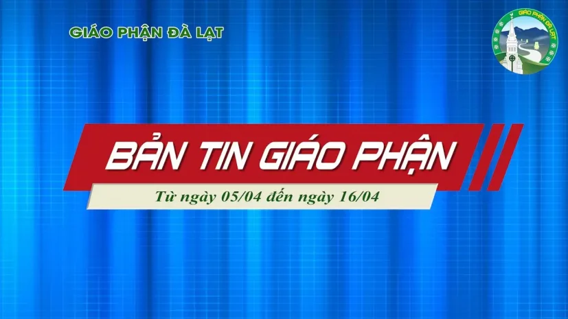BẢN TIN GIÁO PHẬN ĐÀ LẠT – Từ ngày 05/04 đến ngày 16/04 Năm 2025